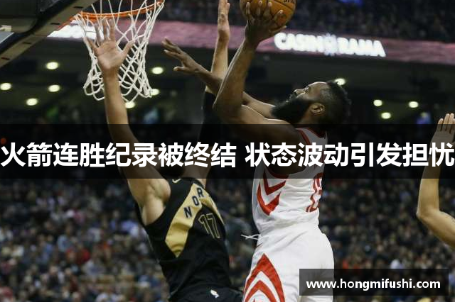 火箭连胜纪录被终结 状态波动引发担忧