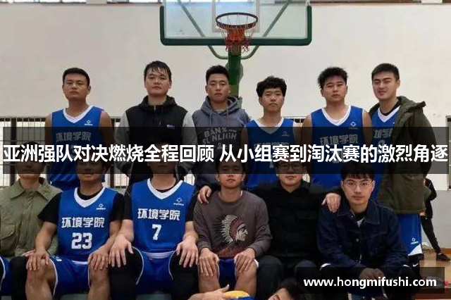 亚洲强队对决燃烧全程回顾 从小组赛到淘汰赛的激烈角逐