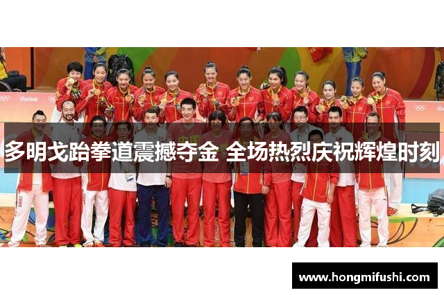 多明戈跆拳道震撼夺金 全场热烈庆祝辉煌时刻