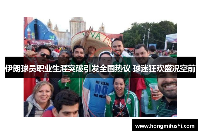 伊朗球员职业生涯突破引发全国热议 球迷狂欢盛况空前