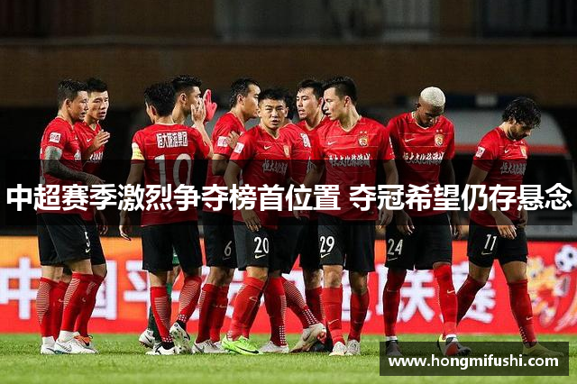 中超赛季激烈争夺榜首位置 夺冠希望仍存悬念