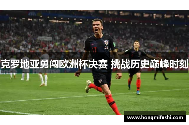 克罗地亚勇闯欧洲杯决赛 挑战历史巅峰时刻
