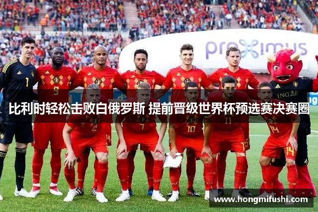 比利时轻松击败白俄罗斯 提前晋级世界杯预选赛决赛圈