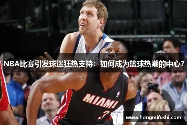 NBA比赛引发球迷狂热支持：如何成为篮球热潮的中心？