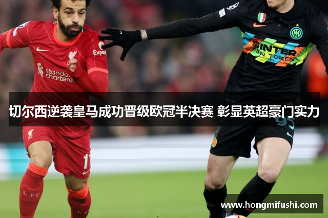 切尔西逆袭皇马成功晋级欧冠半决赛 彰显英超豪门实力