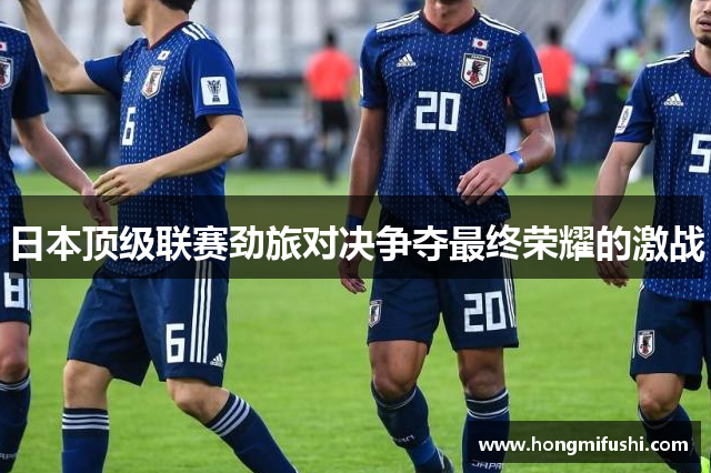 日本顶级联赛劲旅对决争夺最终荣耀的激战