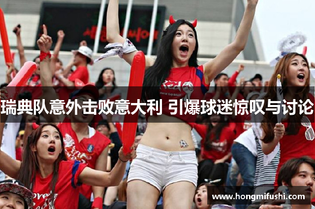 瑞典队意外击败意大利 引爆球迷惊叹与讨论
