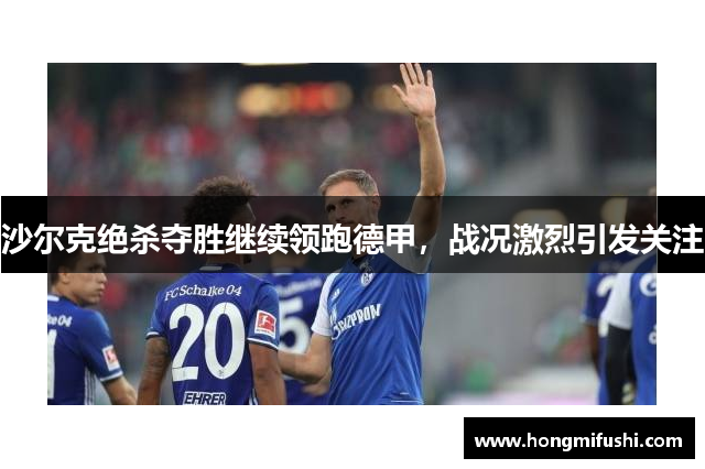 沙尔克绝杀夺胜继续领跑德甲，战况激烈引发关注