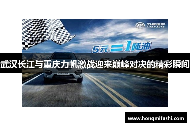 武汉长江与重庆力帆激战迎来巅峰对决的精彩瞬间