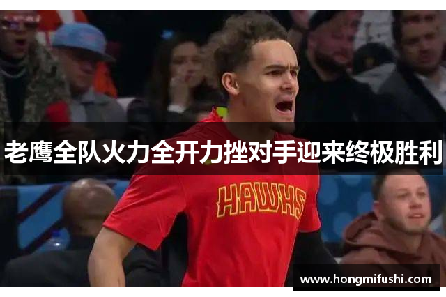 老鹰全队火力全开力挫对手迎来终极胜利