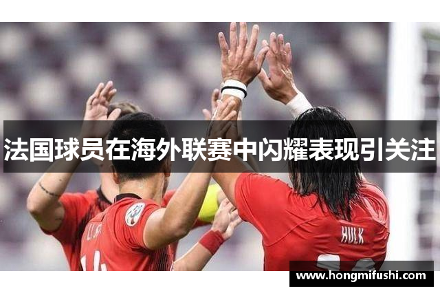 法国球员在海外联赛中闪耀表现引关注