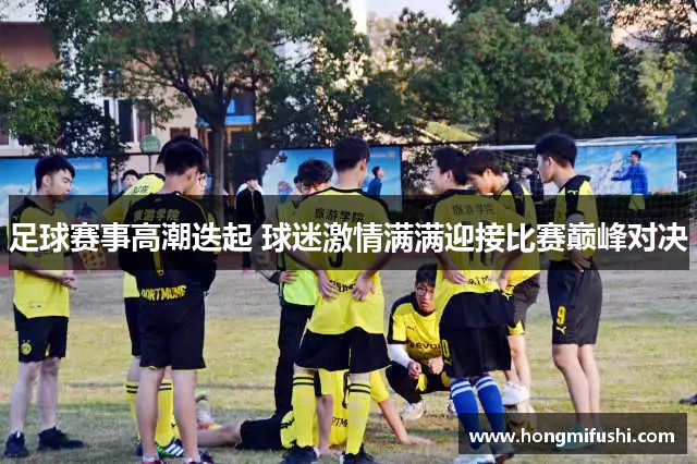 足球赛事高潮迭起 球迷激情满满迎接比赛巅峰对决
