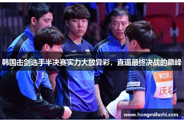 韩国击剑选手半决赛实力大放异彩，直逼最终决战的巅峰