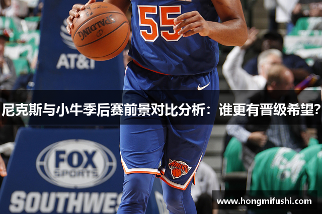 尼克斯与小牛季后赛前景对比分析：谁更有晋级希望？