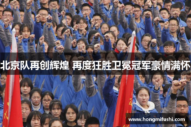北京队再创辉煌 再度狂胜卫冕冠军豪情满怀