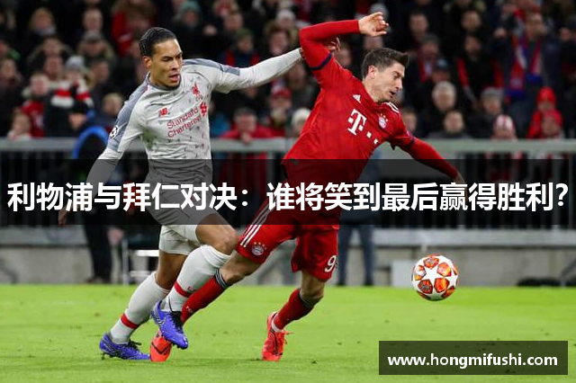 利物浦与拜仁对决：谁将笑到最后赢得胜利？