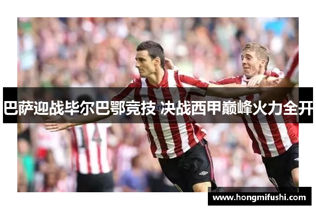 巴萨迎战毕尔巴鄂竞技 决战西甲巅峰火力全开