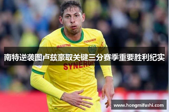 南特逆袭图卢兹豪取关键三分赛季重要胜利纪实