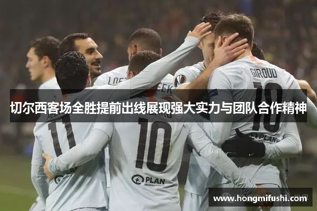 切尔西客场全胜提前出线展现强大实力与团队合作精神