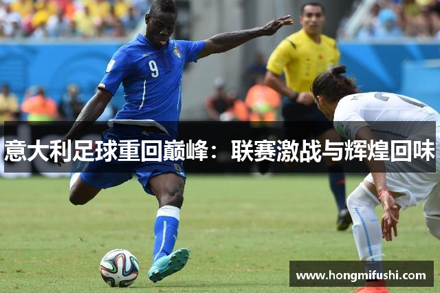 意大利足球重回巅峰：联赛激战与辉煌回味