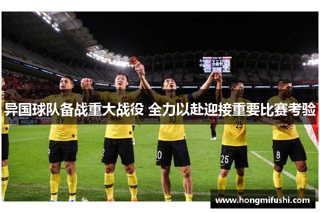 异国球队备战重大战役 全力以赴迎接重要比赛考验