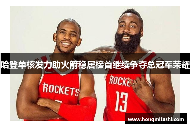 哈登单核发力助火箭稳居榜首继续争夺总冠军荣耀