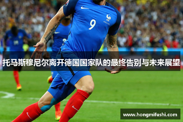 托马斯穆尼尔离开德国国家队的最终告别与未来展望