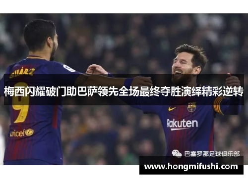 梅西闪耀破门助巴萨领先全场最终夺胜演绎精彩逆转