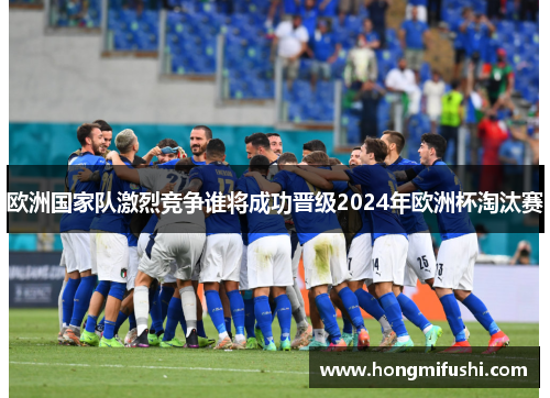 欧洲国家队激烈竞争谁将成功晋级2024年欧洲杯淘汰赛