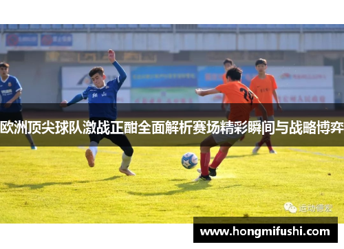 欧洲顶尖球队激战正酣全面解析赛场精彩瞬间与战略博弈