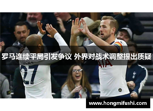 罗马连续平局引发争议 外界对战术调整提出质疑