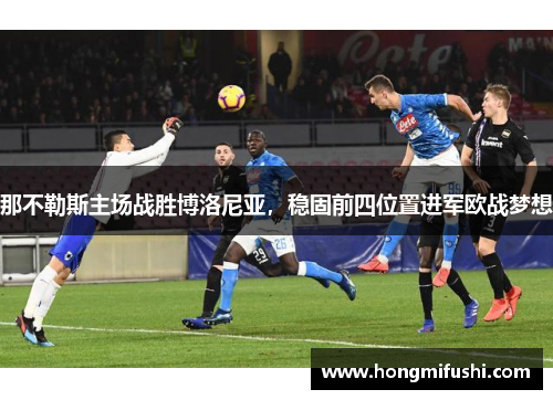 那不勒斯主场战胜博洛尼亚，稳固前四位置进军欧战梦想