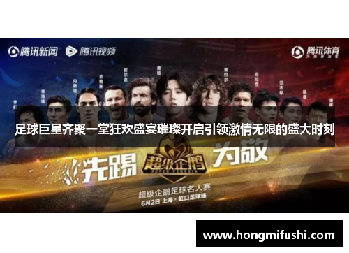 足球巨星齐聚一堂狂欢盛宴璀璨开启引领激情无限的盛大时刻