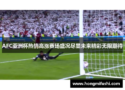 AFC亚洲杯热情高涨赛场盛况尽显未来精彩无限期待