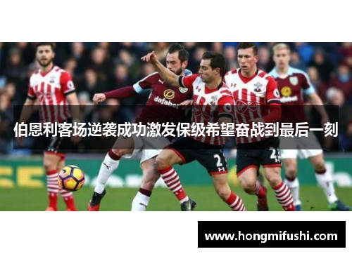 伯恩利客场逆袭成功激发保级希望奋战到最后一刻