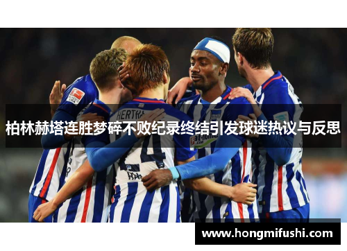 柏林赫塔连胜梦碎不败纪录终结引发球迷热议与反思