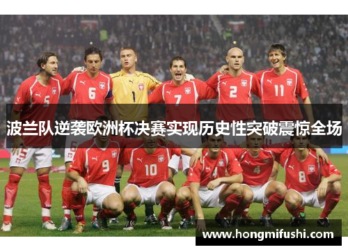 波兰队逆袭欧洲杯决赛实现历史性突破震惊全场