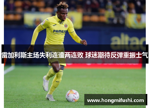 雷加利斯主场失利连遭两连败 球迷期待反弹重振士气