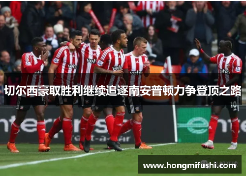 切尔西豪取胜利继续追逐南安普顿力争登顶之路