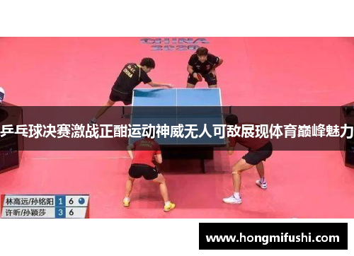 乒乓球决赛激战正酣运动神威无人可敌展现体育巅峰魅力