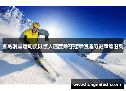 挪威滑雪运动员以惊人速度勇夺冠军创造历史辉煌时刻