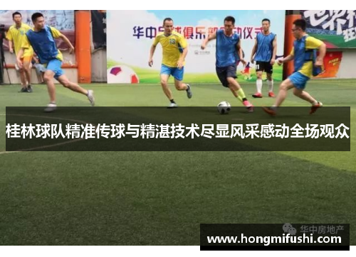 桂林球队精准传球与精湛技术尽显风采感动全场观众