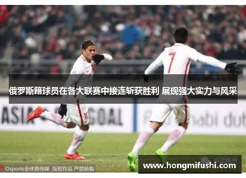 俄罗斯籍球员在各大联赛中接连斩获胜利 展现强大实力与风采
