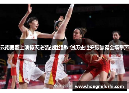 云南男篮上演惊天逆袭战胜强敌 创历史性突破赢得全场掌声