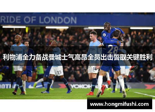 利物浦全力备战曼城士气高昂全员出击誓取关键胜利